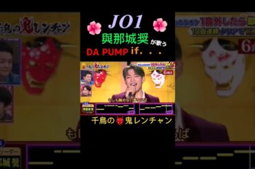 【JO1】與那城奨🌺が歌うDA PUMP『if．．．』《千鳥の鬼レンチャン2023年4月30日放送》
