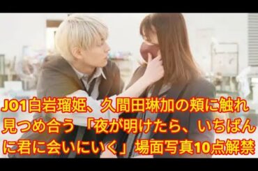 JO1白岩瑠姫、久間田琳加の頬に触れ見つめ合う 「夜が明けたら、いちばんに君に会いにいく」場面写真10点解禁