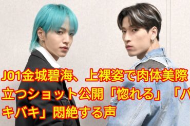 JO1金城碧海、上裸姿で肉体美際立つショット公開「惚れる」「バキバキ」悶絶する声