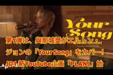 第1弾は、與那城奨がエルトン・ジョンの「Your Song」をカバー！JO1 新YouTube企画「PLANJ」始動