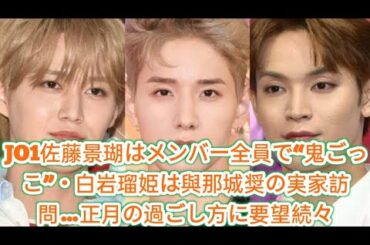 JO1佐藤景瑚はメンバー全員で“鬼ごっこ”・白岩瑠姫は與那城奨の実家訪問…正月の過ごし方に要望続々
