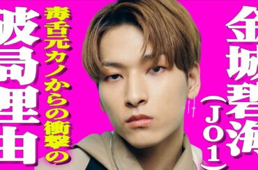 JO1金城碧海が毒舌な元カノに言われた衝撃の言葉とは？囁かれる加入前の飲酒事件がSNSで爆散！事件の真相やリークした人物とは？金城の本当の国籍とは？