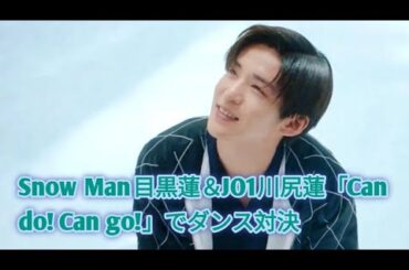 Snow Man目黒蓮＆JO1川尻蓮「Can do! Can go!」でダンス対決