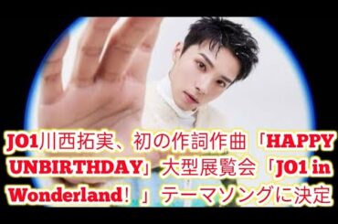JO1川西拓実、初の作詞作曲「HAPPY UNBIRTHDAY」大型展覧会「JO1 in Wonderland！」テーマソングに決定