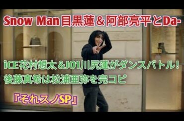 Snow Man目黒蓮＆阿部亮平とDa-iCE花村想太＆JO1川尻蓮がダンスバトル！後藤真希は松浦亜弥を完コピ『それスノSP』