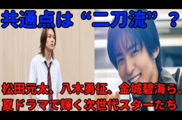 共通点は“二刀流”？　松田元太、八木勇征、金城碧海ら、夏ドラマで輝く次世代スターたち
