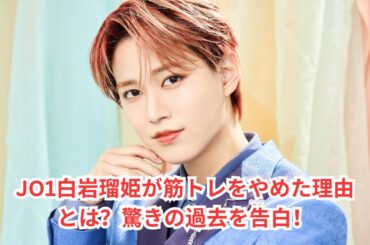 JO1白岩瑠姫、筋トレしない理由を明かす！『やめな』と言われた過去