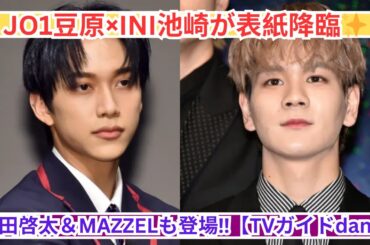 JO1豆原一成×INI池崎理人、TVガイドdan表紙に登場🔥町田啓太＆MAZZELも特集‼️