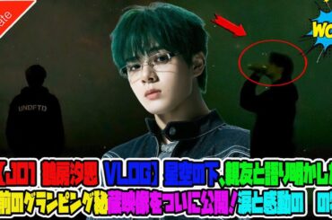 【JO1 鶴房汐恩 VLOG】星空の下、親友と語り明かした1年前のグランピング秘蔵映像をついに公開！涙と感動の絆の物語