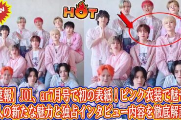 【速報】JO1、ar7月号で初の表紙！ピンク衣装で魅せる11人の新たな魅力と独占インタビュー内容を徹底解説！