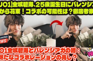 【JO1】金城碧海、25歳誕生日にバレンシアガから花束！コラボの可能性は？徹底考察！