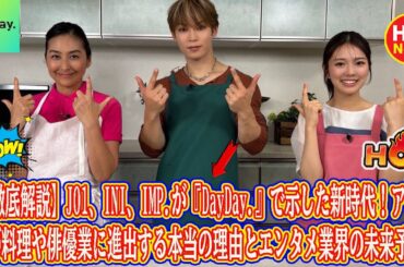 【徹底解説】JO1、INI、IMP.が『DayDay.』で示した新時代！アイドルが料理や俳優業に進出する本当の理由とエンタメ業界の未来予測。