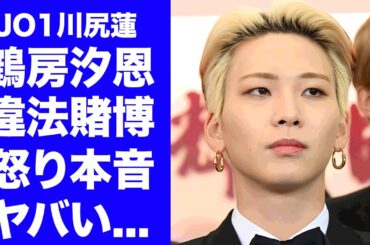 【JO1】川尻蓮が"鶴房汐恩"の違法賭博に怒りの本音...仲良し２人が破談した裏側がヤバい...人気メンバーの彼女の正体や元●●だった真相に言葉を失う...