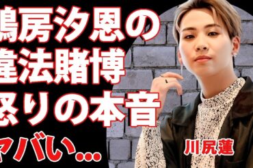 川尻蓮が"鶴房汐恩"の不祥事に怒りの本音...仲良しメンバーが破談した裏側に驚きを隠せない...JO1・人気メンバーの彼女の正体や元●●だった真相に言葉を失う...