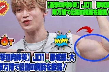 【衝撃の肉体美】JO1與那城奨、大阪万博で伝説の腕筋を披露！JAMが絶叫したパフォーマンスと神ファンサービスの全貌を徹底解説！