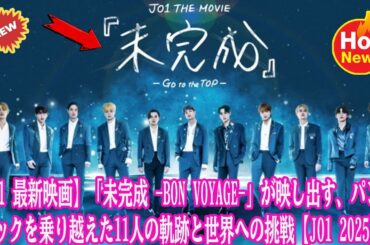 【JO1 最新映画】「未完成 -Bon Voyage-」が映し出す、パンデミックを乗り越えた11人の軌跡と世界への挑戦【JO1 2025】