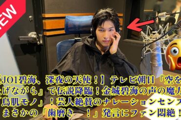 【JO1】【JO1碧海、深夜の天使！】テレビ朝日『空を見上げながら』で伝説降臨！金城碧海の声の魔力に「鳥肌モノ」！芸人絶賛のナレーションセンスと、まさかの「歯磨き～！」発言にファン悶絶！