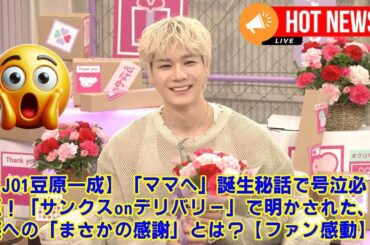 【JO1】【JO1豆原一成】「ママへ」誕生秘話で号泣必至！「サンクスonデリバリー」で明かされた、家族への「まさかの感謝」とは？【ファン感動】