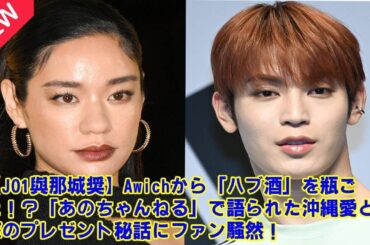 【JO1】【JO1與那城奨】Awichから「ハブ酒」を瓶ごと！？「あのちゃんねる」で語られた沖縄愛と衝撃のプレゼント秘話にファン騒然！