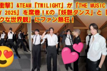 【音楽の日2025 】【DREAM DANCE】【衝撃】&TEAM「TWILIGHT」が「THE MUSIC DAY 2025」を席巻！Kの「妖艶ダンス」と「ダークな世界観」にファン熱狂！