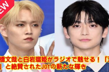 【JO1】【感動の舞台裏】高橋文哉がJO1金城碧海と白岩瑠姫を「カッコいい名前」と絶賛した“あの放送”をもう一度！二人の意外な共通点とプライベートでの交流秘話。