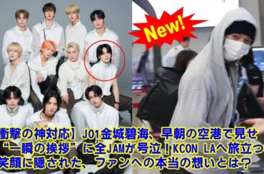 【JO1】【衝撃の神対応】JO1金城碧海、早朝の空港で見せた“一瞬の挨拶”に全JAMが号泣！KCON LAへ旅立つ彼の笑顔に隠された、ファンへの本当の想いとは？