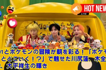 【JO1】JO1川尻蓮の“即興アチゲータダンス”がヤバすぎた！「ポケモンとどこいく！？」で魅せた3人の素顔と、スタジオを爆笑させた木全の不器用ゼリー作りに密着！