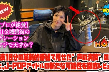 【プロが絶賛】JO1金城碧海のナレーションはマジで天才か？深夜10分の革新的番組で見せた”声の演技”の凄みと、J-POPアイドルの新たな可能性を徹底レビュー。