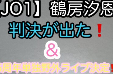 【JO1】鶴房汐恩、遂に判決が下った‼️これからどうなる⁉️＆5周年単独野外ライブ決定‼️で、思う事。