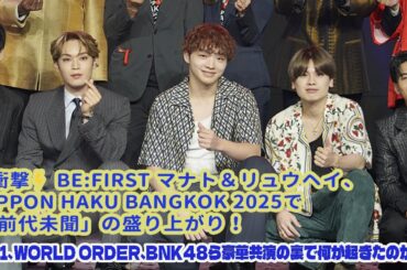 BE:FIRST マナト＆リュウヘイ、NIPPON HAKU BANGKOK 2025で「前代未聞」の盛り上がり！JO1、WORLD ORDER、BNK48ら豪華共演の裏で何が起きたのか？