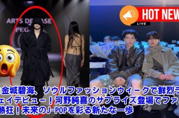 【JO1】JO1金城碧海、ソウルファッションウィークで鮮烈ランウェイデビュー！河野純喜のサプライズ登場でファンが熱狂！未来のJ-POPを彩る新たな一歩