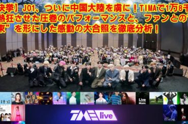 【JO1】【快挙】ついに中国大陸を虜に！TIMAで1万8千人を熱狂させた圧巻のパフォーマンスと、ファンとの”約束”を形にした感動の大合照を徹底分析！