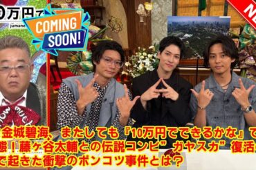 【JO1】JO1金城碧海、またしても『10万円でできるかな』で大失態！藤ヶ谷太輔との伝説コンビ”ガヤスカ”復活の裏で起きた衝撃のポンコツ事件とは？