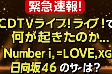 【緊急速報】CDTVライブ！ライブ！で何が起きたのか…Number_i・=LOVE・XG・JO1・日向坂46が残した“異変”のサインとは？