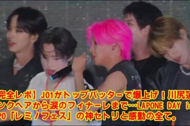 【完全レポ】JO1がトップバッターで爆上げ！川尻蓮のピンクヘアから涙のフィナーレまで…LAPONE DAY in EXPO「レミノフェス」の神セトリと感動の全て。