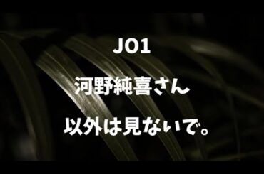 【ぶっちゃけ】JO1 河野純喜さん以外は見ないで。