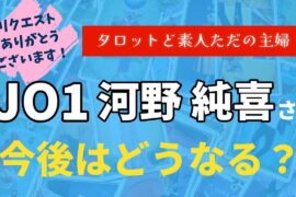JO1河野純喜さんの今後はどうなる？【タロット占い】