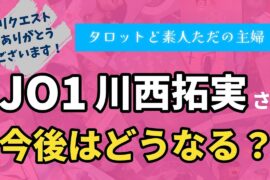 JO1川西拓実さんの今後はどうなる？【タロット占い】