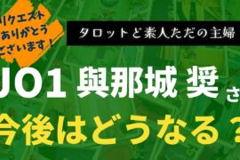 JO1與那城奨さんの今後はどうなる？【タロット占い】
