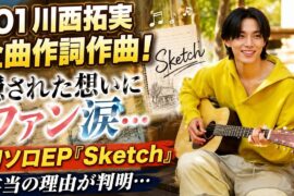 【衝撃】JO1川西拓実が全曲作詞作曲！初ソロEP『Sketch』に隠された本当の想いとは…ファン涙の理由がヤバすぎる！
