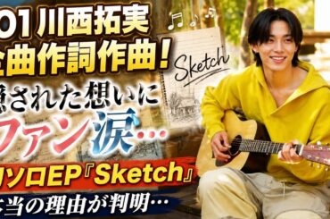 【衝撃】JO1川西拓実が全曲作詞作曲！初ソロEP『Sketch』に隠された本当の想いとは…ファン涙の理由がヤバすぎる！