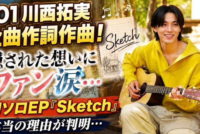【衝撃】JO1川西拓実が全曲作詞作曲！初ソロEP『Sketch』に隠された本当の想いとは…ファン涙の理由がヤバすぎる！