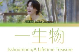 川西拓実 Takumi Kawanishi (JO1)「一生物 (Isshoumono/A Lifetime Treasure)」KAN/ROM/ENG LYRICS 歌詞