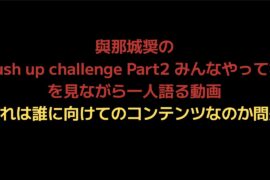 與那城奨のPush up challenge Part2 みんなやってねを見ながら一人語る動画。これは誰に向けてのコンテンツなのか問題