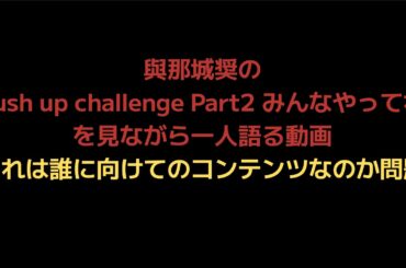 與那城奨のPush up challenge Part2 みんなやってねを見ながら一人語る動画。これは誰に向けてのコンテンツなのか問題